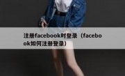 注册facebook时登录（facebook如何注册登录）
