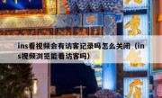 ins看视频会有访客记录吗怎么关闭（ins视频浏览能看访客吗）