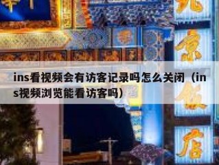 ins看视频会有访客记录吗怎么关闭（ins视频浏览能看访客吗）