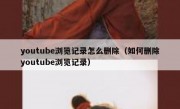 youtube浏览记录怎么删除（如何删除youtube浏览记录）