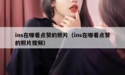 ins在哪看点赞的照片（ins在哪看点赞的照片视频）