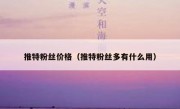 推特粉丝价格（推特粉丝多有什么用）