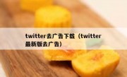twitter去广告下载（twitter最新版去广告）