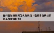 在抖音加粉丝团怎么加微信（在抖音加粉丝团怎么加微信好友）