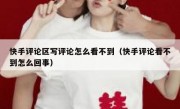 快手评论区写评论怎么看不到（快手评论看不到怎么回事）