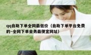 qq自助下单全网最低价（自助下单平台免费的~全网下单业务最便宜网址）