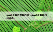 ins可以看对方在线吗（ins可以看在线时间吗）