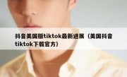 抖音美国版tiktok最新进展（美国抖音tiktok下载官方）