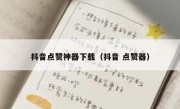 抖音点赞神器下载（抖音 点赞器）