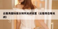 云服务图标提示如何关闭设置（云服务在哪关闭）