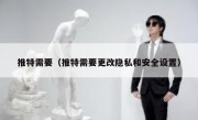 推特需要（推特需要更改隐私和安全设置）