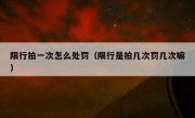 限行拍一次怎么处罚（限行是拍几次罚几次嘛）