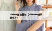tiktok播放量低（tiktok0播放量咋办）