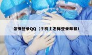 怎样登录QQ（手机上怎样登录邮箱）