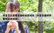 抖音怎么查看主播粉丝团成员（抖音主播如何看粉丝团成员）