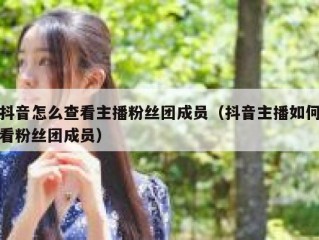 抖音怎么查看主播粉丝团成员（抖音主播如何看粉丝团成员）
