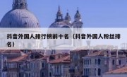 抖音外国人排行榜前十名（抖音外国人粉丝排名）
