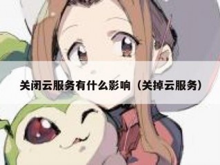 关闭云服务有什么影响（关掉云服务）