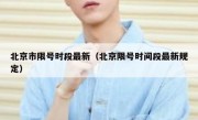 北京市限号时段最新（北京限号时间段最新规定）