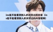 ins能不能看到别人的浏览过的内容（ins能不能看到别人的浏览过的内容视频）