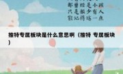 推特专属板块是什么意思啊（推特 专属板块）