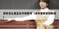 派币怎么更正名字和账号（派币更新密码教程）