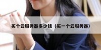 买个云服务器多少钱（买一个云服务器）