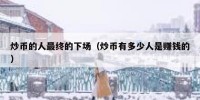 炒币的人最终的下场（炒币有多少人是赚钱的）