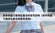 快手作品下面评论显示好友可见吗（快手作品下面评论显示好友可见吗）