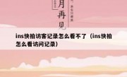 ins快拍访客记录怎么看不了（ins快拍怎么看访问记录）