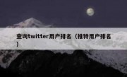 查询twitter用户排名（推特用户排名）