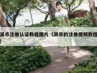 派币注册认证教程图片（派币的注册视频教程）