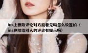 ins上删除评论对方能看见吗怎么设置的（ins删除给别人的评论有提示吗）