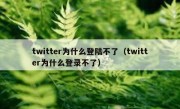 twitter为什么登陆不了（twitter为什么登录不了）
