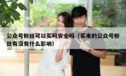 公众号粉丝可以买吗安全吗（买来的公众号粉丝有没有什么影响）