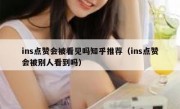 ins点赞会被看见吗知乎推荐（ins点赞会被别人看到吗）