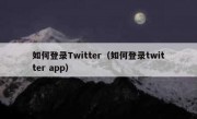如何登录Twitter（如何登录twitter app）