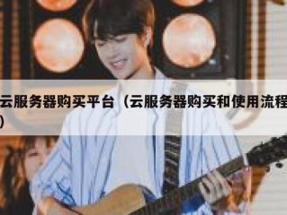 云服务器购买平台（云服务器购买和使用流程）