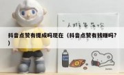 抖音点赞有提成吗现在（抖音点赞有钱赚吗?）