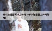 哪个加速器可以上外网（哪个加速器上外网好用）