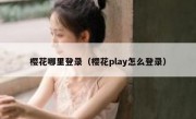 樱花哪里登录（樱花play怎么登录）