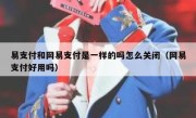 易支付和网易支付是一样的吗怎么关闭（网易支付好用吗）
