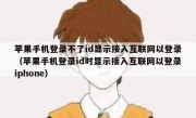 苹果手机登录不了id显示接入互联网以登录（苹果手机登录id时显示接入互联网以登录iphone）
