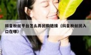 抖音粉丝平台怎么弄团购链接（抖音粉丝团入口在哪）