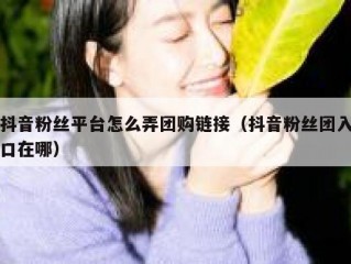 抖音粉丝平台怎么弄团购链接（抖音粉丝团入口在哪）