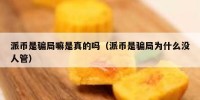 派币是骗局嘛是真的吗（派币是骗局为什么没人管）