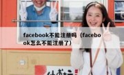 facebook不能注册吗（facebook怎么不能注册了）