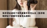 快手评论成功了但作者看不见怎么办（快手明明评论了却看不见是怎么回事）