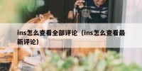 ins怎么查看全部评论（ins怎么查看最新评论）