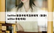 twitter登录手机号怎样填写（登录twitter手机号码）